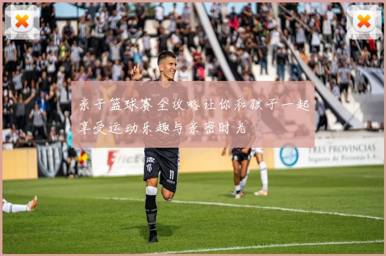 亲子篮球赛全攻略让你和孩子一起享受运动乐趣与亲密时光