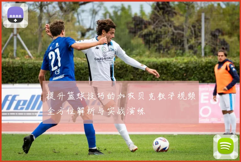 提升篮球技巧的加农贝克教学视频全方位解析与实战演练