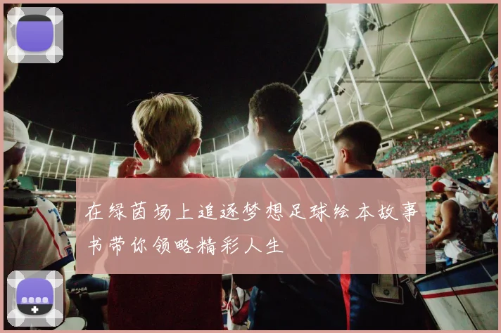 在绿茵场上追逐梦想足球绘本故事书带你领略精彩人生