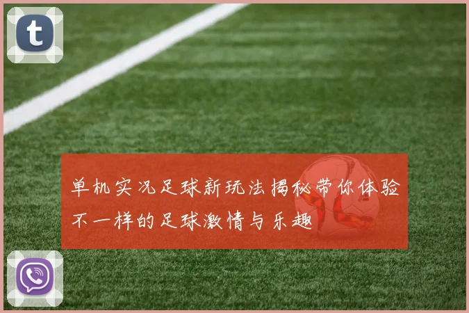 单机实况足球新玩法揭秘带你体验不一样的足球激情与乐趣