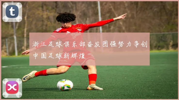 浙江足球俱乐部奋发图强努力争创中国足球新辉煌