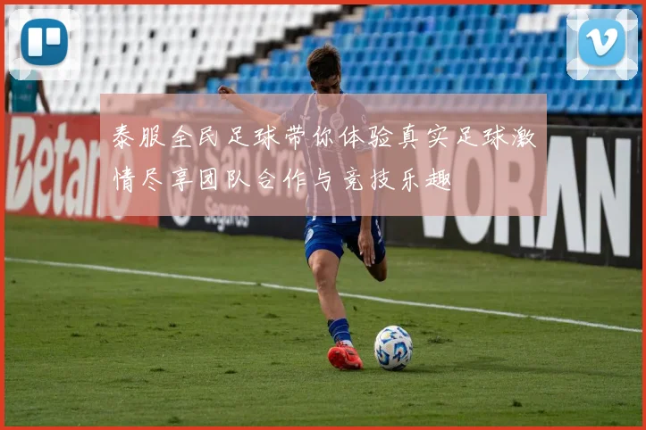 泰服全民足球带你体验真实足球激情尽享团队合作与竞技乐趣