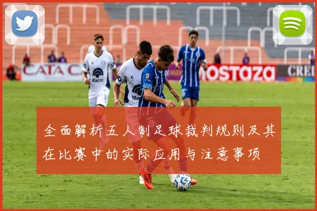 全面解析五人制足球裁判规则及其在比赛中的实际应用与注意事项