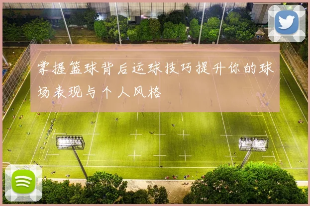 掌握篮球背后运球技巧提升你的球场表现与个人风格